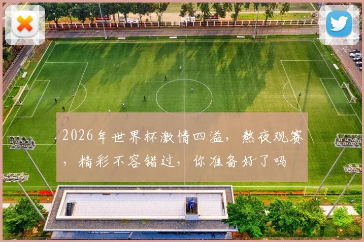 2026年世界杯激情四溢，熬夜观赛，精彩不容错过，你准备好了吗