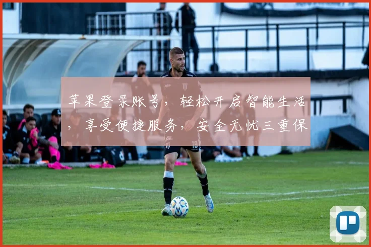 苹果登录账号，轻松开启智能生活，享受便捷服务，安全无忧三重保障，一站式体验。
