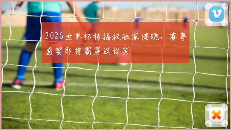 2026世界杯转播权独家揭晓，赛事盛宴即将霸屏逗你笑