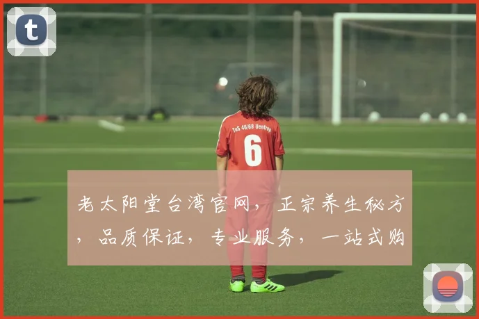 老太阳堂台湾官网，正宗养生秘方，品质保证，专业服务，一站式购物体验，必看