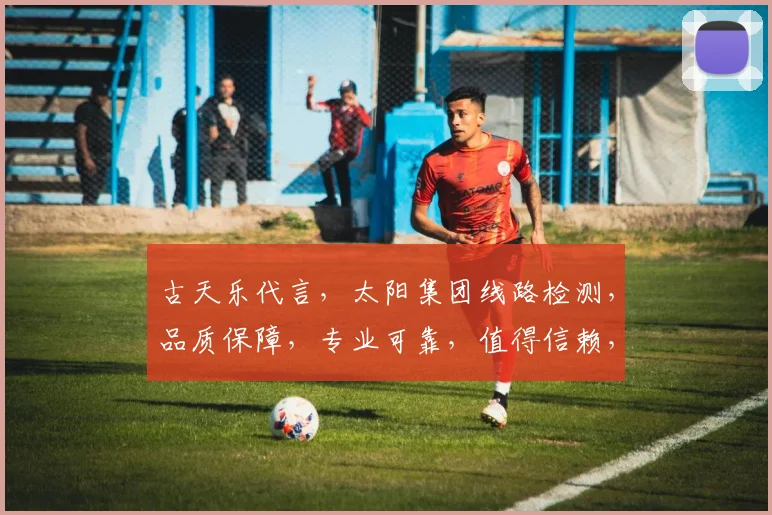 古天乐代言，太阳集团线路检测，品质保障，专业可靠，值得信赖，三重保障，值得信赖