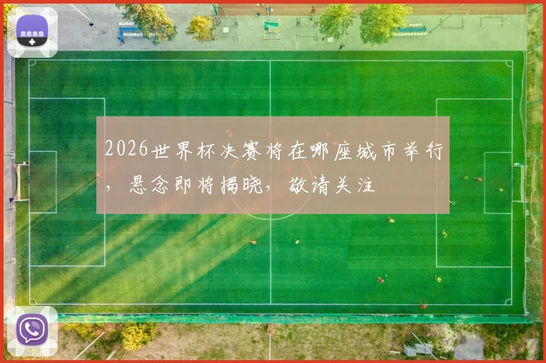 2026世界杯决赛将在哪座城市举行，悬念即将揭晓，敬请关注