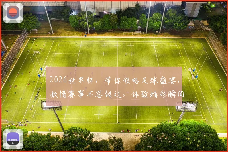 2026世界杯，带你领略足球盛宴，激情赛事不容错过，体验精彩瞬间
