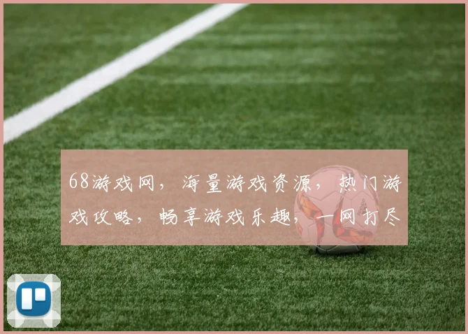 68游戏网，海量游戏资源，热门游戏攻略，畅享游戏乐趣，一网打尽