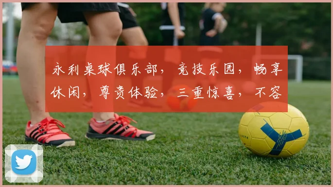 永利桌球俱乐部，竞技乐园，畅享休闲，尊贵体验，三重惊喜，不容错过，邀您共享