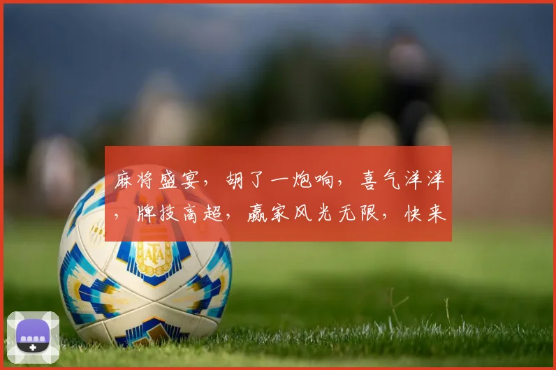 麻将盛宴，胡了一炮响，喜气洋洋，牌技高超，赢家风光无限，快来体验